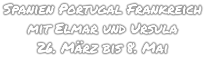 Spanien Portugal Frankreich mit Elmar und Ursula 26. März bis 8. Mai
